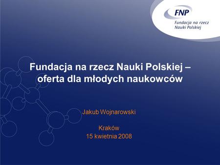 Fundacja na rzecz Nauki Polskiej – oferta dla młodych naukowców Jakub Wojnarowski Kraków 15 kwietnia 2008.