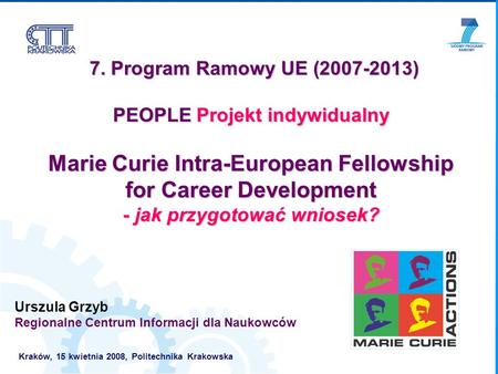 7. Program Ramowy UE (2007-2013) 7. Program Ramowy UE (2007-2013) PEOPLE Projekt indywidualny Marie Curie Intra-European Fellowship for Career Development.