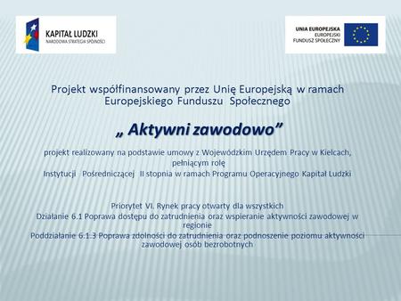 Projekt współfinansowany przez Unię Europejską w ramach Europejskiego Funduszu Społecznego Aktywni zawodowo Aktywni zawodowo projekt realizowany na podstawie.