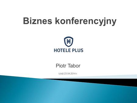 Piotr Tabor Łódź 23.04.2014 r.. Biznes konferencyjny - jak przyciągnąć organizatorów konferencji i kongresów? Kryteria decydujące o wyborze obiektu pod.