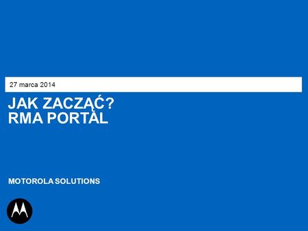 27 marca 2014 JAK ZACZĄĆ? RMA Portal MOTOROLA SOLUTIONS 1.