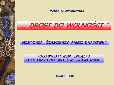 ,, DROGI DO WOLNOŚCI ” HISTORIA ŻOŁNIERZY ARMII KRAJOWEJ Kwidzyn 2004