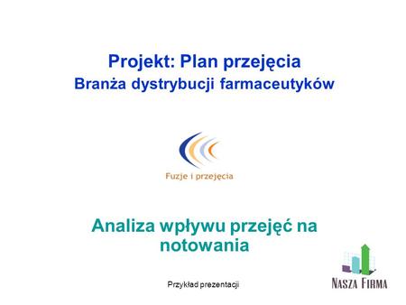 Przykład prezentacji Projekt: Plan przejęcia Branża dystrybucji farmaceutyków Analiza wpływu przejęć na notowania.