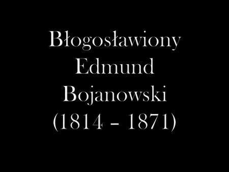 Błogosławiony Edmund Bojanowski (1814 – 1871)