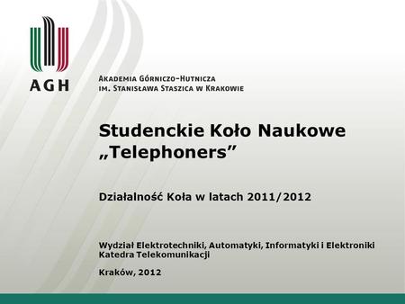 Studenckie Koło Naukowe Telephoners Działalność Koła w latach 2011/2012 Wydział Elektrotechniki, Automatyki, Informatyki i Elektroniki Katedra Telekomunikacji.