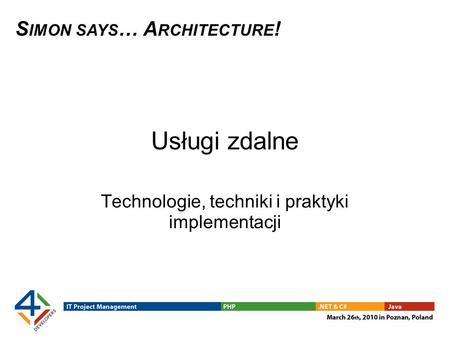 S IMON SAYS … A RCHITECTURE ! Usługi zdalne Technologie, techniki i praktyki implementacji.