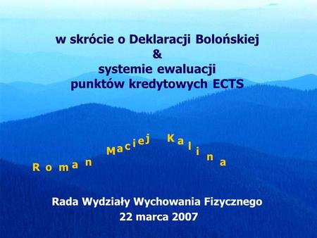 W skrócie o Deklaracji Bolońskiej & systemie ewaluacji punktów kredytowych ECTS Rada Wydziały Wychowania Fizycznego 22 marca 2007 Rom a n M a c i e jK.