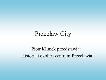 Piotr Klimek przedstawia: Historia i okolica centrum Przecławia