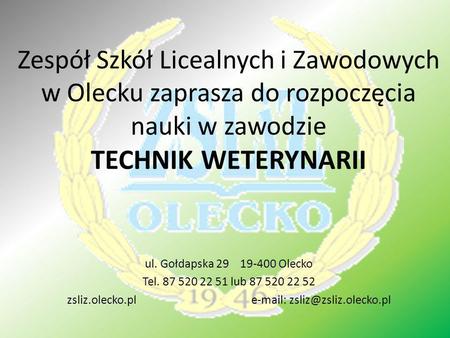 Zsliz.olecko.pl e-mail: zsliz@zsliz.olecko.pl Zespół Szkół Licealnych i Zawodowych w Olecku zaprasza do rozpoczęcia nauki w zawodzie TECHNIK WETERYNARII.