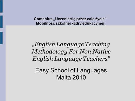 Comenius Uczenie się przez całe życie Mobilność szkolnej kadry edukacyjnej English Language Teaching Methodology For Non Native English Language Teachers.