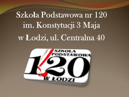 Szko ł a Podstawowa nr 120 im. Konstytucji 3 Maja w Ł odzi, ul. Centralna 40.