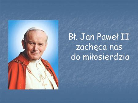 Bł. Jan Paweł II zachęca nas do miłosierdzia