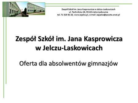 Zespół Szkół im. Jana Kasprowicza w Jelczu-Laskowicach ul. Techników 26, 55-221 Jelcz-Laskowice tel. 71 318 82 20,