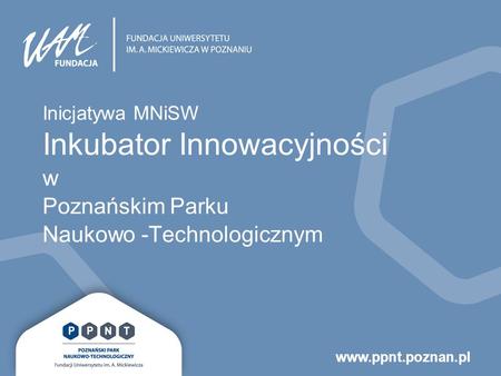 Www.ppnt.poznan.pl Inicjatywa MNiSW Inkubator Innowacyjności w Poznańskim Parku Naukowo -Technologicznym.