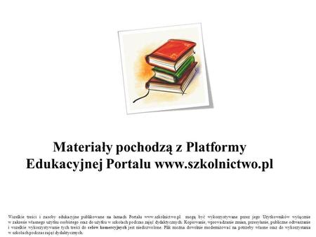 Materiały pochodzą z Platformy Edukacyjnej Portalu www.szkolnictwo.pl Wszelkie treści i zasoby edukacyjne publikowane na łamach Portalu www.szkolnictwo.pl.