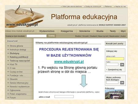 PROCEDURA REJESTROWANIA SIĘ W BAZIE UŻYTKOWNIKÓW www.eduskrypt.pl 1. Po wejściu na Stronę główną portalu przewiń stronę w dół do miejsca … Platforma edukacyjna.