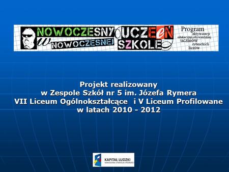 Projekt realizowany w Zespole Szkół nr 5 im. Józefa Rymera VII Liceum Ogólnokształcące i V Liceum Profilowane w latach 2010 - 2012.
