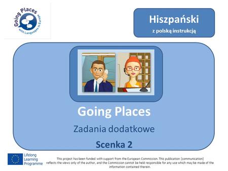 Going Places Zadania dodatkowe Scenka 2 Hiszpański z polską instrukcją This project has been funded with support from the European Commission. This publication.
