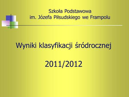 Wyniki klasyfikacji śródrocznej 2011/2012 Szkoła Podstawowa im. Józefa Piłsudskiego we Frampolu.