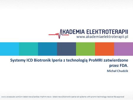 Systemy ICD Biotronik Iperia z technologią ProMRI zatwierdzone przez FDA. Michał Chudzik www.cxvascular.com/crn-latest-news/cardiac-rhythm-news---latest-news/biotronik-iperia-icd-systems-with-promri-technology-receive-fda-approval.