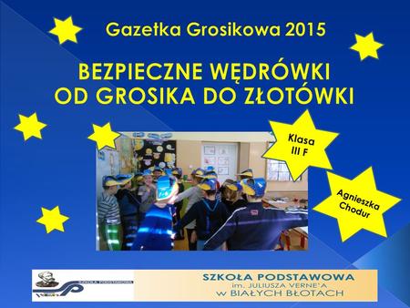 Klasa III F Agnieszka Chodur. Od grudnia 2014 r. przez cały rok nasza klasa realizowała projekt „Bezpieczne wędrówki. Od grosika do złotówki”. Podjęliśmy.
