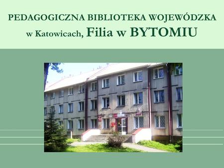 PEDAGOGICZNA BIBLIOTEKA WOJEWÓDZKA w Katowicach, Filia w BYTOMIU.