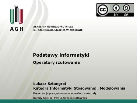 Podstawy informatyki Operatory rzutowania Łukasz Sztangret Katedra Informatyki Stosowanej i Modelowania Prezentacja przygotowana w oparciu o materiały.