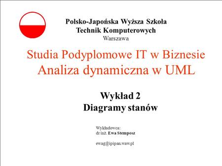 E. Stemposz. Analiza dynamiczna w UML, Wykład 2, Slajd 1 Studia Podyplomowe IT w Biznesie Analiza dynamiczna w UML Wykład 2 Diagramy stanów Wykładowca: