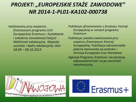 PROJEKT: „EUROPEJSKIE STAŻE ZAWODOWE” NR 2014-1-PL01-KA102-000738 realizowany przy wsparciu finansowym programu Unii Europejskiej Erasmus+: Kształcenie.