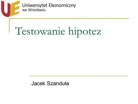 Testowanie hipotez Jacek Szanduła.