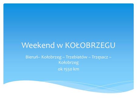 Weekend w KOŁOBRZEGU Bieruń– Kołobrzeg – Trzebiatów – Trzęsacz – Kołobrzeg ok 1550 km.