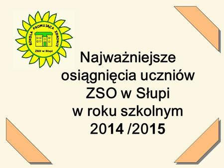 Najważniejsze  osiągnięcia uczniów  ZSO w Słupi  w roku szkolnym /2015