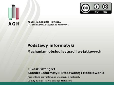 Podstawy informatyki Mechanizm obsługi sytuacji wyjątkowych Łukasz Sztangret Katedra Informatyki Stosowanej i Modelowania Prezentacja przygotowana w oparciu.