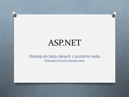 ASP.NET Dostęp do bazy danych z poziomu kodu Elżbieta Mrówka-Matejewska.