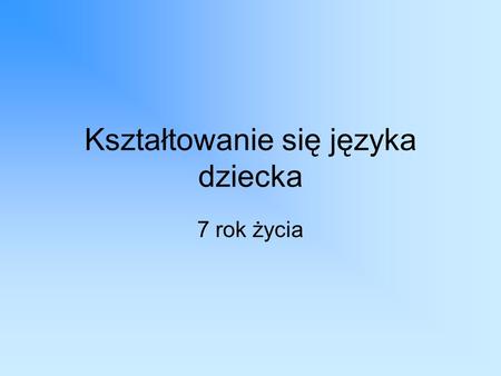 Kształtowanie się języka dziecka 7 rok życia. Rozwój mowy trwa kilka lat i w jego przebiegu wyodrębniają się pewne okresy, których czas trwania u dziecka.