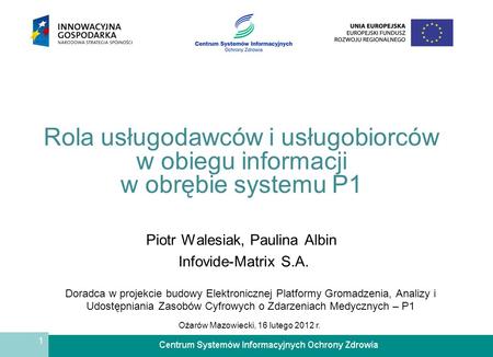 1 Rola usługodawców i usługobiorców w obiegu informacji w obrębie systemu P1 Piotr Walesiak, Paulina Albin Infovide-Matrix S.A. Doradca w projekcie budowy.