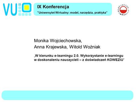 IX Konferencja Uniwersytet Wirtualny: model, narzędzia, praktyka Monika Wojciechowska, Anna Krajewska, Witold Woźniak „W kierunku e-learningu 2.0. Wykorzystanie.