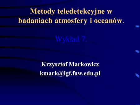 Metody teledetekcyjne w badaniach atmosfery i oceanów. Wykład 7. Krzysztof Markowicz