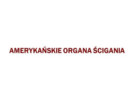 AMERYKAŃSKIE ORGANA ŚCIGANIA. CRIME CONTROL MODELDUE PROCESS MODEL WIĘKSZE KOMPETENCJE ORGANÓW ŚCIGANIA OGRANICZENIE DZIAŁANIA ORGANÓW ŚCIGANIA MODEL.