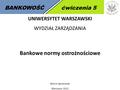BANKOWOŚĆćwiczenia 5 UNIWERSYTET WARSZAWSKI WYDZIAŁ ZARZĄDZANIA Bankowe normy ostrożnościowe Marcin Ignatowski Warszawa 2013.