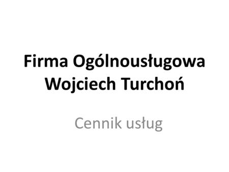 Firma Ogólnousługowa Wojciech Turchoń Cennik usług.