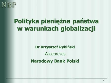 1 Polityka pieniężna państwa w warunkach globalizacji Dr Krzysztof Rybiński Wiceprezes Narodowy Bank Polski.