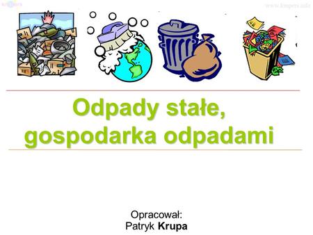 Odpady stałe, gospodarka odpadami Opracował: Patryk Krupa www.krupers.info.