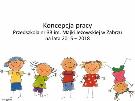 Koncepcja pracy Przedszkola nr 33 im. Majki Jeżowskiej w Zabrzu na lata 2015 – 2018.
