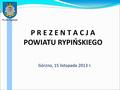 Powiat Rypiński P R E Z E N T A C J A POWIATU RYPIŃSKIEGO Górzno, 15 listopada 2013 r.