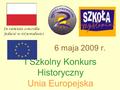 I Szkolny Konkurs Historyczny Unia Europejska 6 maja 2009 r.