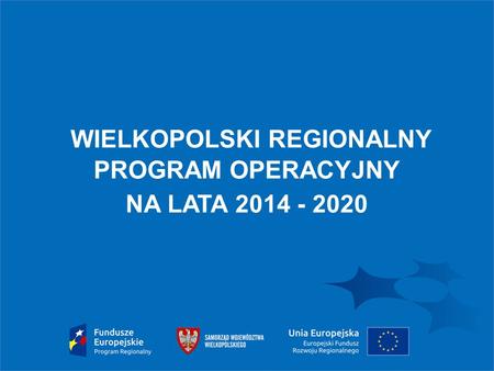 1 WIELKOPOLSKI REGIONALNY PROGRAM OPERACYJNY NA LATA 2014 - 2020.