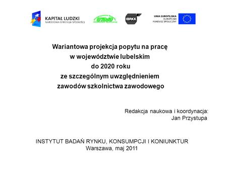 Wariantowa projekcja popytu na pracę w województwie lubelskim do 2020 roku ze szczególnym uwzględnieniem zawodów szkolnictwa zawodowego Redakcja naukowa.