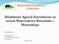 Wojewódzki Urząd Pracy w Olsztynie Wojewódzki Urząd Pracy w Olsztynie Działalność Agencji Zatrudnienia na terenie Województwa Warmińsko – Mazurskiego Kamila.