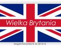Wielka Brytania Magda Kaczyńska kl. 6c 2015/16. W skład Wielkiej Brytanii wchodzą: Anglia, Walia i Szkocja położone na wyspie Wielka Brytania i Irlandia.